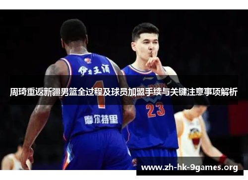 周琦重返新疆男篮全过程及球员加盟手续与关键注意事项解析 周琦重返新疆男篮全过程及球员加盟手续与关键注意事项解析
