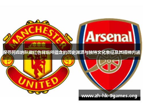 探寻阿森纳队徽红色背后所蕴含的历史渊源与独特文化象征及其精神内涵 探寻阿森纳队徽红色背后所蕴含的历史渊源与独特文化象征及其精神内涵