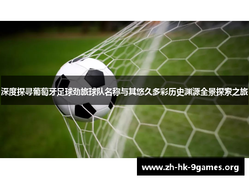 深度探寻葡萄牙足球劲旅球队名称与其悠久多彩历史渊源全景探索之旅 深度探寻葡萄牙足球劲旅球队名称与其悠久多彩历史渊源全景探索之旅