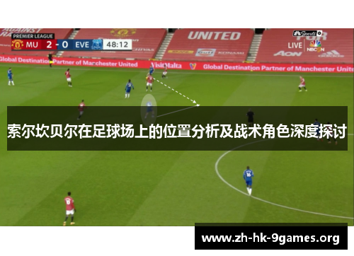 索尔坎贝尔在足球场上的位置分析及战术角色深度探讨