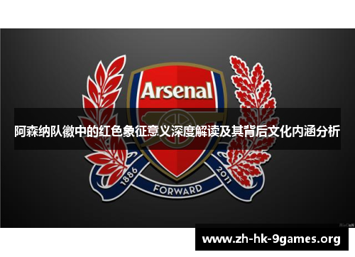 阿森纳队徽中的红色象征意义深度解读及其背后文化内涵分析