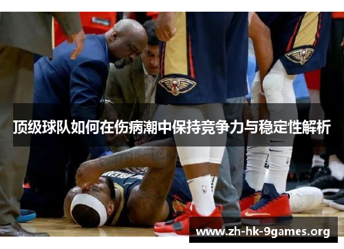 顶级球队如何在伤病潮中保持竞争力与稳定性解析