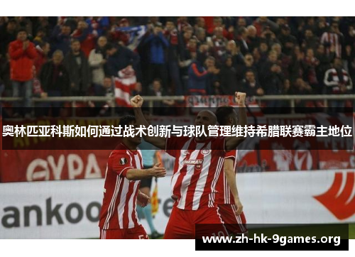 奥林匹亚科斯如何通过战术创新与球队管理维持希腊联赛霸主地位