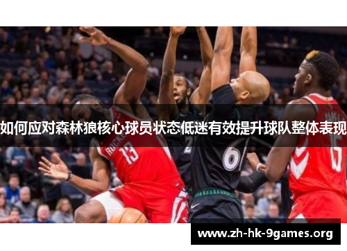 如何应对森林狼核心球员状态低迷有效提升球队整体表现 如何应对森林狼核心球员状态低迷有效提升球队整体表现
