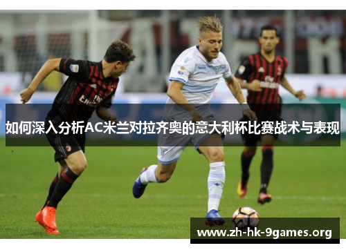 如何深入分析AC米兰对拉齐奥的意大利杯比赛战术与表现
