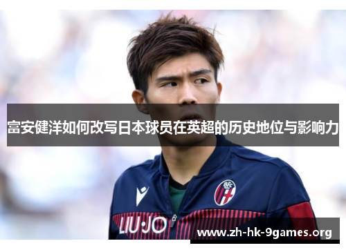 富安健洋如何改写日本球员在英超的历史地位与影响力